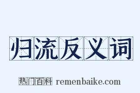 归流反义词是什么意思的图片